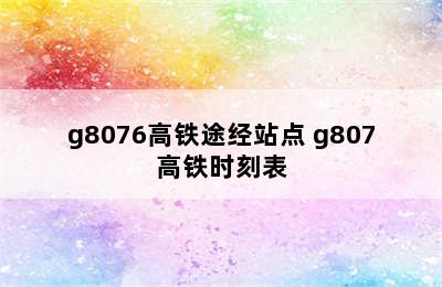 g8076高铁途经站点 g807高铁时刻表